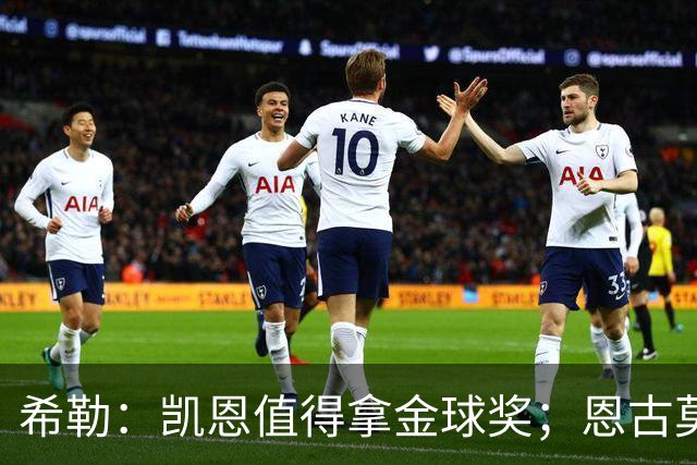 希勒：凯恩值得拿金球奖；恩古莫哈是个现象级天才