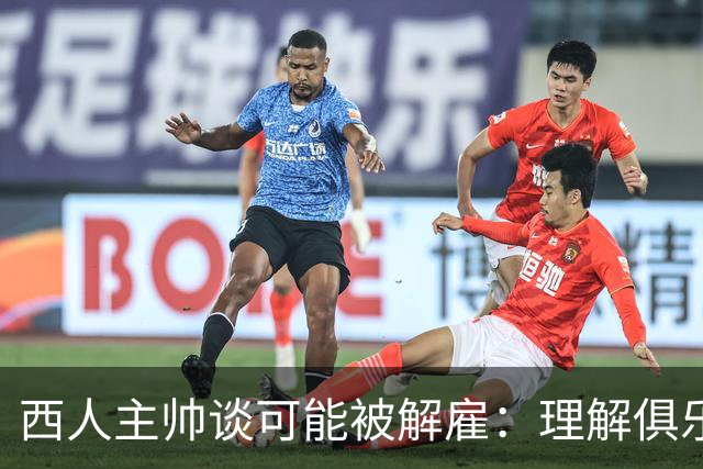 西人主帅谈可能被解雇：理解俱乐部的任何决定，留任就会拼尽全力