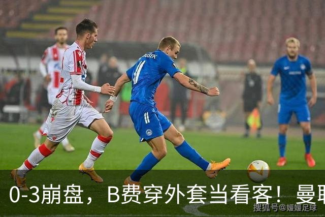 0-3崩盘，B费穿外套当看客！曼联要烂到什么地步，才能逼走拉爵？